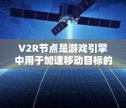 V2R节点是游戏引擎中用于加速移动目标的虚拟加速器，其功能可以通过设置速度、方向、力矩和类型来实现。以下是详细的步骤说明
