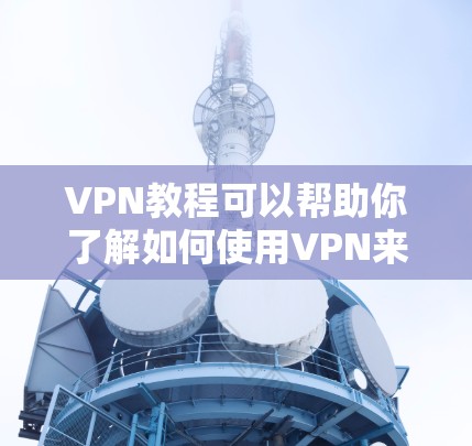 VPN教程可以帮助你了解如何使用VPN来连接目标服务器，共享文件和数据。以下是学习VPN教程的步骤指南