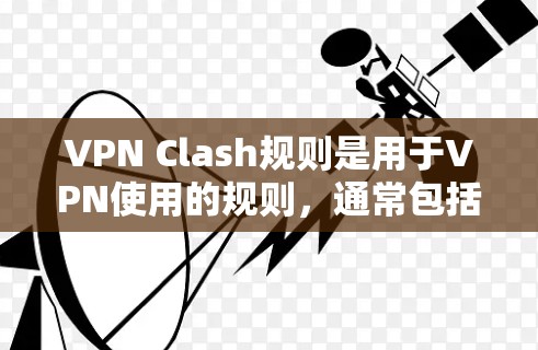VPN Clash规则是用于VPN使用的规则，通常包括以下内容