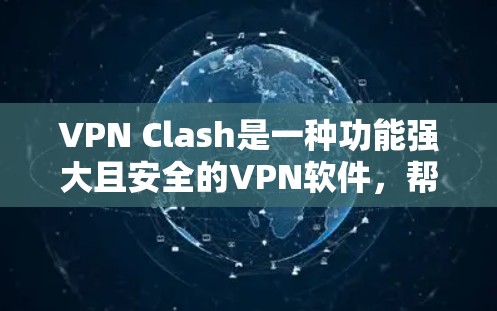 VPN Clash是一种功能强大且安全的VPN软件，帮助用户高效使用VPN。以下是一步步的使用指南