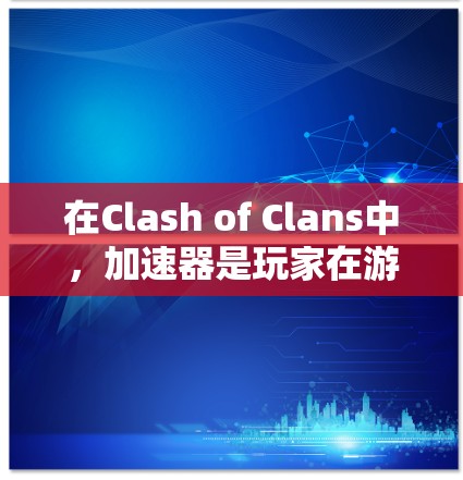 在Clash of Clans中，加速器是玩家在游戏中发挥重要作用的特殊功能，它们可以为玩家提供更快捷的移动、决策、资源获取等便利。以下是对加速器 Clash节点的详细介绍