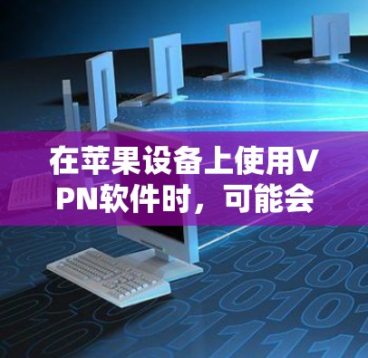 在苹果设备上使用VPN软件时，可能会遇到一些问题，例如网络不稳定、被封或者流量限制等。以下是一些常见的问题和解决方法，以及注意事项