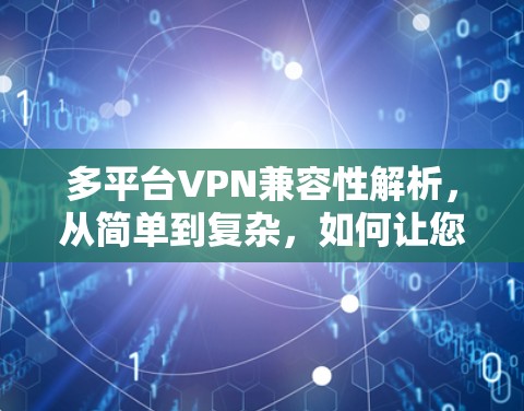 多平台VPN兼容性解析，从简单到复杂，如何让您的网络更安全