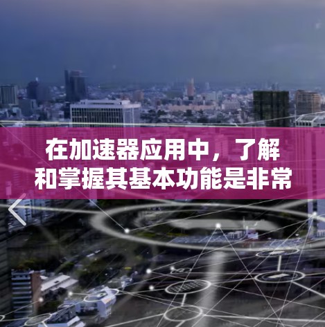 在加速器应用中，了解和掌握其基本功能是非常重要的。以下是一个逐步指南，帮助你更好地利用加速器