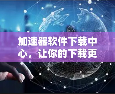 加速器软件下载中心，让你的下载更轻松，更快更省心