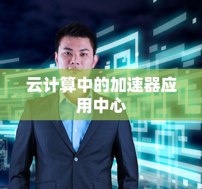 云计算中的加速器应用中心 云计算中的加速器应用中心