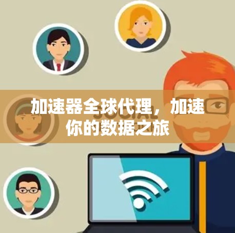 加速器全球代理，加速你的数据之旅
