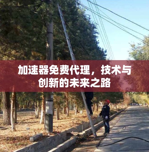 加速器免费代理，技术与创新的未来之路