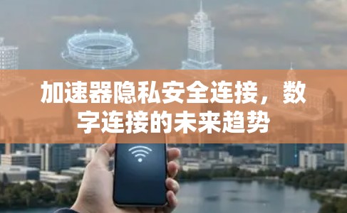 加速器隐私安全连接，数字连接的未来趋势
