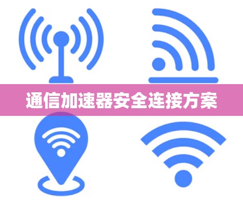 通信加速器安全连接方案 通信加速器安全连接方案