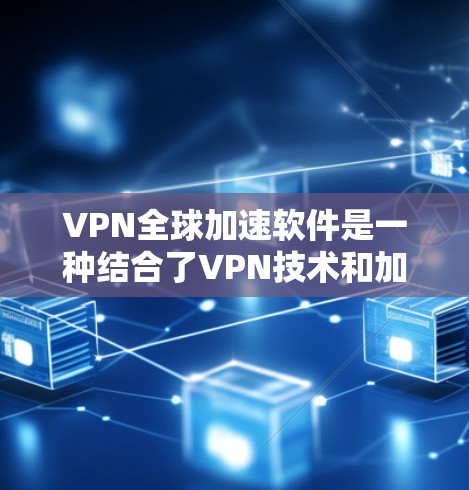 VPN全球加速软件是一种结合了VPN技术和加速软件的工具，旨在帮助用户在没有访问原网站的情况下，快速下载全球资源或文件。以下是关于这些软件的详细分析