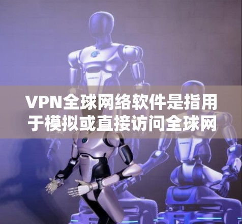 VPN全球网络软件是指用于模拟或直接访问全球网络资源的软件。这些软件可以模拟真实VPN的功能，帮助用户访问远程服务器、网络设备或互联网资源。以下是关于VPN全球网络软件的详细介绍