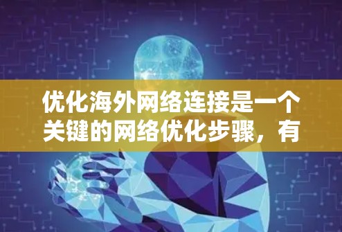 优化海外网络连接是一个关键的网络优化步骤,有助于提升连接的稳定性、减少延迟。以下是一些具体的优化方法 优化海外网络连接是一个关键的网络优化步骤,有助于提升连接的稳定性、减少延迟。以下是一些具体的优化方法