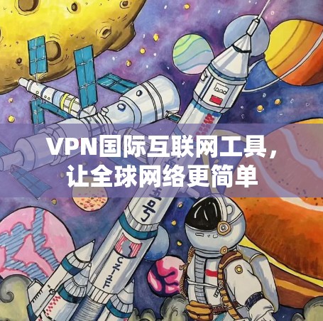 VPN国际互联网工具,让全球网络更简单 VPN国际互联网工具,让全球网络更简单