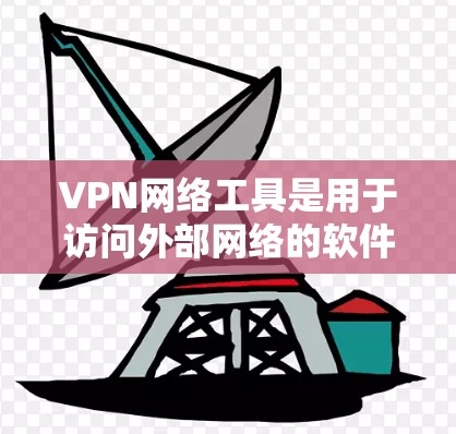 VPN网络工具是用于访问外部网络的软件或服务。以下是几种常见的VPN网络工具及其特点