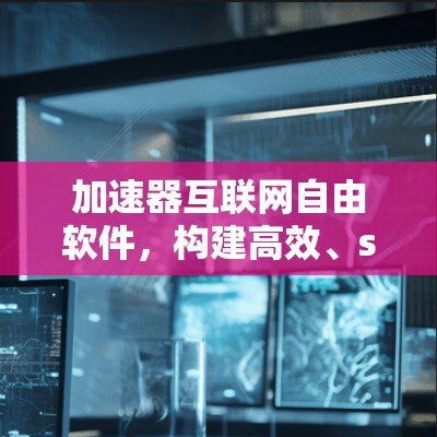 加速器互联网自由软件，构建高效、secure的通信平台