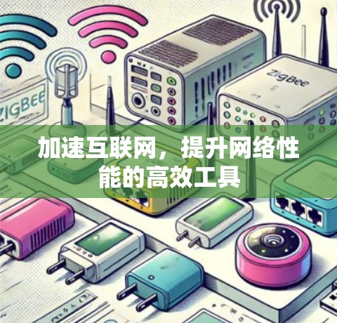 加速互联网，提升网络性能的高效工具