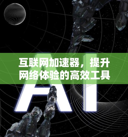 互联网加速器，提升网络体验的高效工具