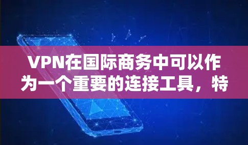 VPN在国际商务中可以作为一个重要的连接工具，特别是在需要快速、可靠传输数据的情况下。以下是关于VPN在国际商务中的连接情况的一些关键点