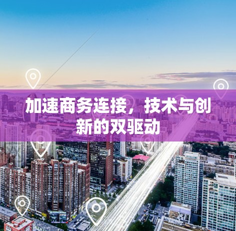 加速商务连接，技术与创新的双驱动