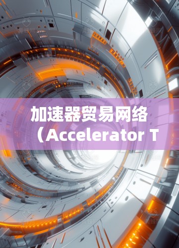 加速器贸易网络（Accelerator Trade Network）是一种通过税收优惠、补贴等政策手段，促进出口增长的经济工具，主要用于应对经济政策的挑战，如贸易逆差。以下是对该网络的详细分析和建议