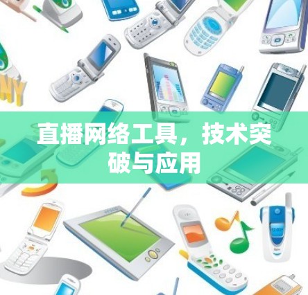 直播网络工具，技术突破与应用