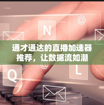 通才通达的直播加速器推荐，让数据流如潮