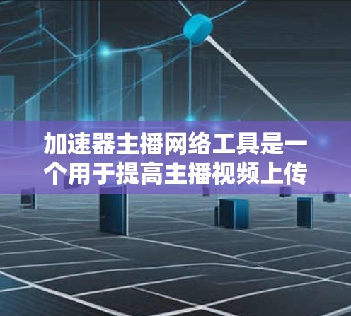 加速器主播网络工具是一个用于提高主播视频上传速度和内容展示效率的网络平台或工具。以下是对该工具的详细分析