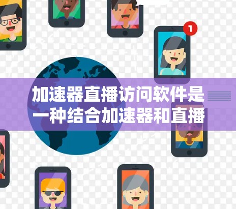 加速器直播访问软件是一种结合加速器和直播平台的工具，旨在快速下载和播放直播内容。以下是关于该软件的详细总结