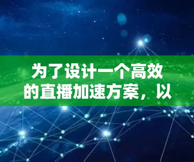 为了设计一个高效的直播加速方案，以下是分步骤的建议