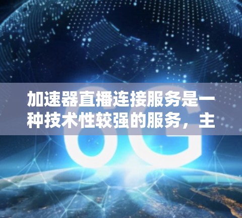 加速器直播连接服务是一种技术性较强的服务，主要针对直播平台和视频分享平台，旨在通过加速技术提升视频加载速度，减少观众的等待时间。以下是该服务的详细介绍