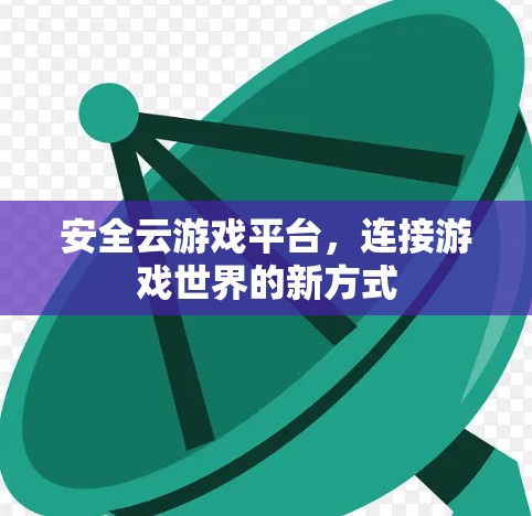 安全云游戏平台，连接游戏世界的新方式