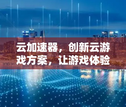 云加速器，创新云游戏方案，让游戏体验更流畅