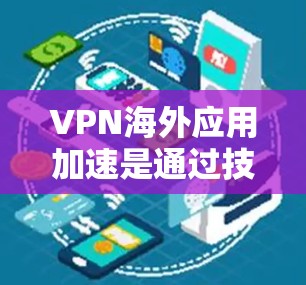 VPN海外应用加速是通过技术手段提升VPN应用性能的一种方法。以下是一些关键点和建议