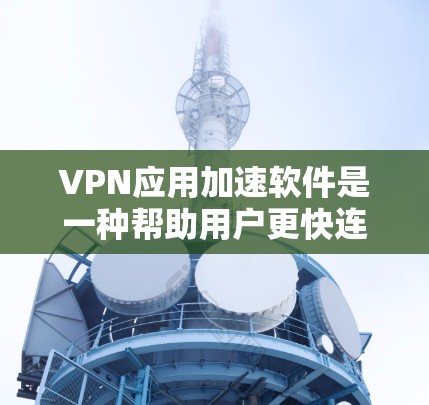 VPN应用加速软件是一种帮助用户更快连接VPN应用的工具，通过优化网络连接和用户体验来提升使用效率。以下是该软件的功能总结