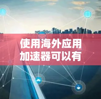 使用海外应用加速器可以有效提升下载速度和减少网络延迟。以下是一些步骤性的指南，帮助你更好地使用海外应用加速工具