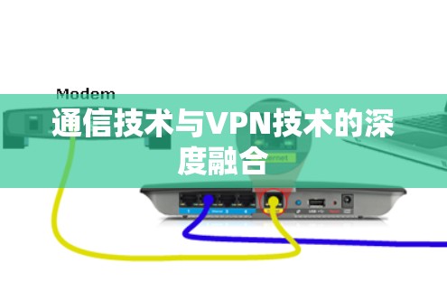 通信技术与VPN技术的深度融合