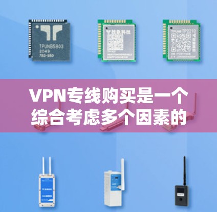 VPN专线购买是一个综合考虑多个因素的过程，旨在为用户提供高速、安全、可靠的VPN连接。以下是详细的步骤指南