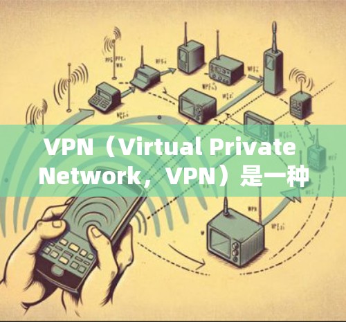VPN（Virtual Private Network，VPN）是一种技术手段，通过网络加密技术，让个人或组织的用户能够访问外部网络资源，以保护个人隐私或访问加密内容。以下是关于VPN的详细分析