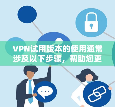 VPN试用版本的使用通常涉及以下步骤，帮助您更好地进行网络访问