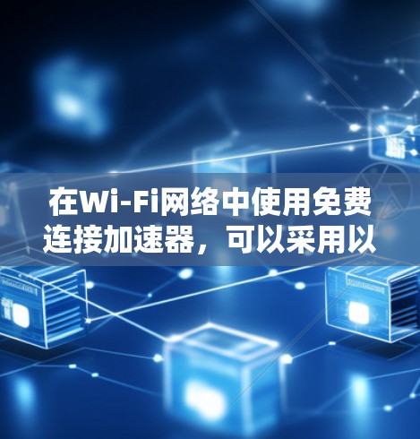 在Wi-Fi网络中使用免费连接加速器，可以采用以下步骤