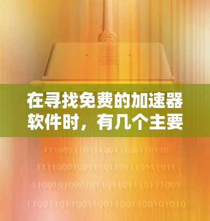 在寻找免费的加速器软件时，有几个主要选项，它们各有优缺点