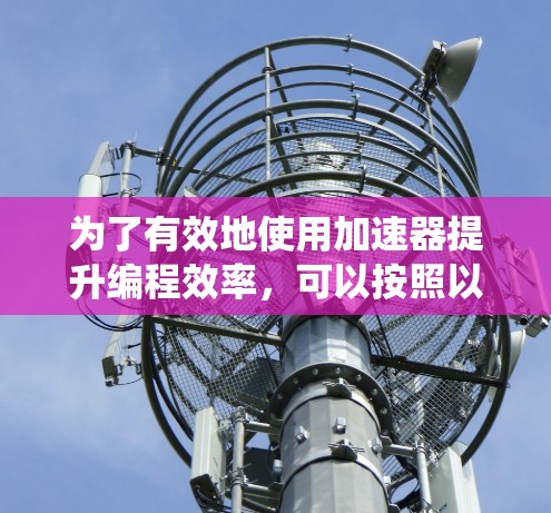 为了有效地使用加速器提升编程效率，可以按照以下步骤进行系统学习和应用