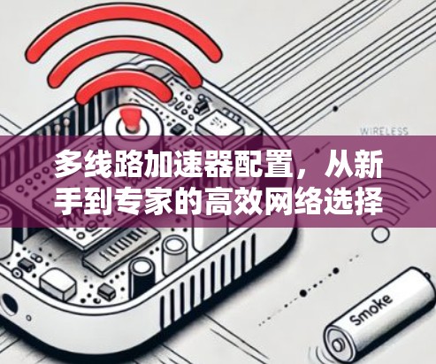 多线路加速器配置,从新手到专家的高效网络选择 多线路加速器配置,从新手到专家的高效网络选择