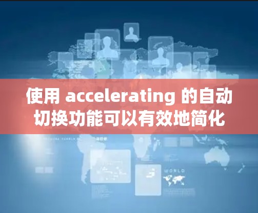 使用 accelerating 的自动切换功能可以有效地简化设备切换，确保所有设备都能使用当前设备。以下是详细的步骤指南