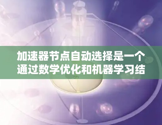 加速器节点自动选择是一个通过数学优化和机器学习结合的手动优化过程，旨在提升车辆或系统在不同条件下的性能。以下是对该主题的分步解释