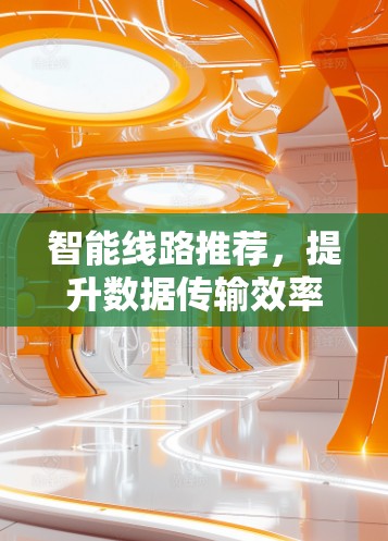 智能线路推荐，提升数据传输效率的智能解决方案
