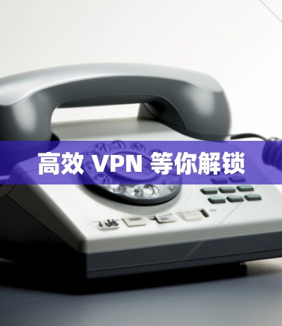 高效 VPN 等你解锁