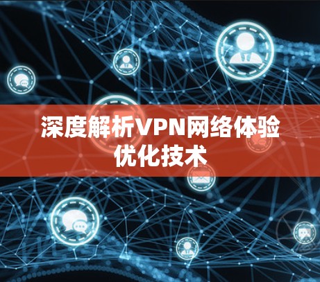 深度解析VPN网络体验优化技术 深度解析VPN网络体验优化技术