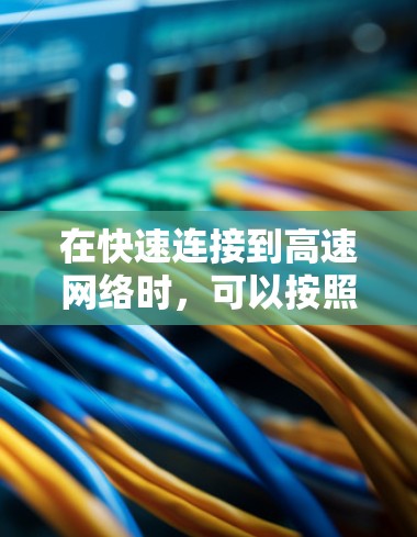 在快速连接到高速网络时,可以按照以下步骤进行 在快速连接到高速网络时,可以按照以下步骤进行